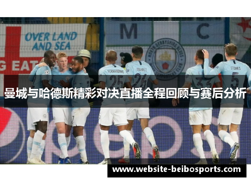 曼城与哈德斯精彩对决直播全程回顾与赛后分析