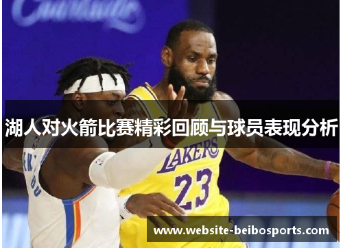 湖人对火箭比赛精彩回顾与球员表现分析