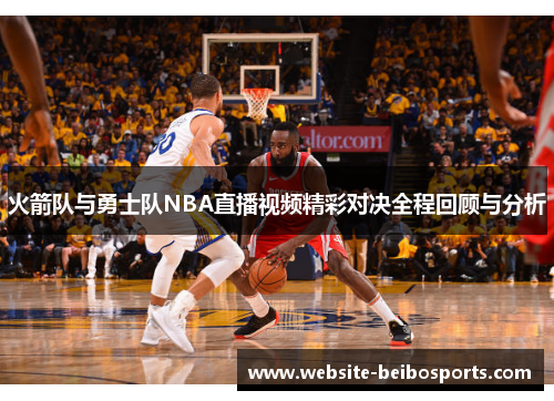 火箭队与勇士队NBA直播视频精彩对决全程回顾与分析
