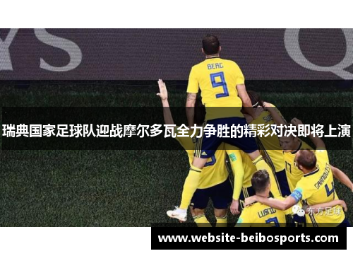 瑞典国家足球队迎战摩尔多瓦全力争胜的精彩对决即将上演